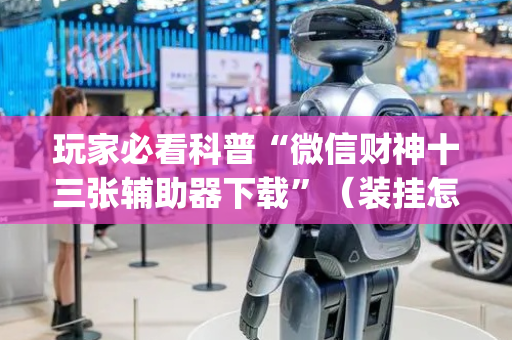 玩家必看科普“微信财神十三张辅助器下载”（装挂怎么安装)