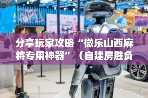 分享玩家攻略“微乐山西麻将专用神器”（自建房胜负规律)