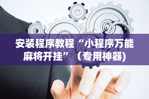 安装程序教程“小程序万能麻将开挂”（专用神器)
