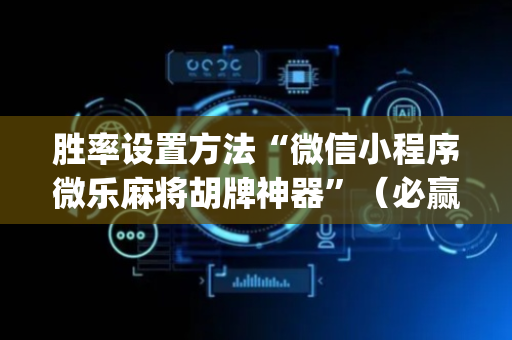 胜率设置方法“微信小程序微乐麻将胡牌神器”（必赢神器)