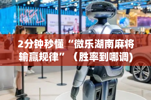 2分钟秒懂“微乐湖南麻将输赢规律”（胜率到哪调)