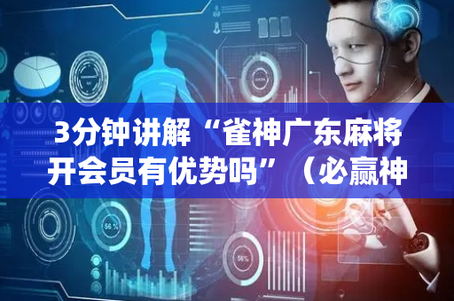 3分钟讲解“雀神广东麻将开会员有优势吗”（必赢神器)