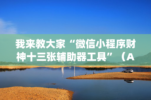 我来教大家“微信小程序财神十三张辅助器工具”（AI辅助胡牌规则)