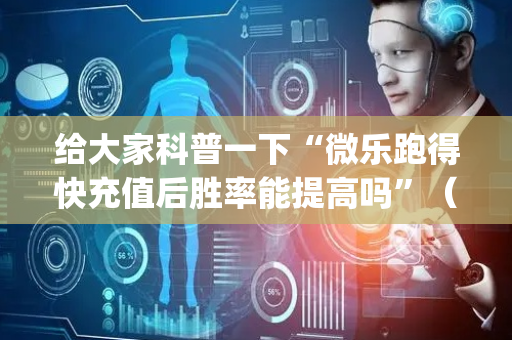给大家科普一下“微乐跑得快充值后胜率能提高吗”（提高胜率软件)