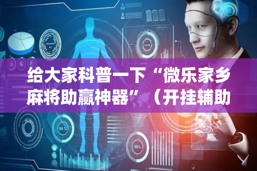 给大家科普一下“微乐家乡麻将助赢神器”（开挂辅助器插件)