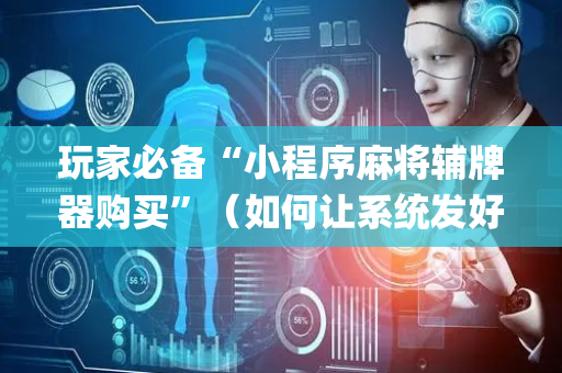 玩家必备“小程序麻将辅牌器购买”（如何让系统发好牌)