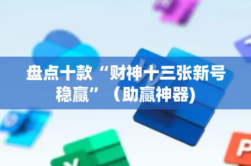 盘点十款“财神十三张新号稳赢”（助赢神器)