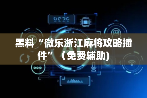 黑料“微乐浙江麻将攻略插件”（免费辅助)