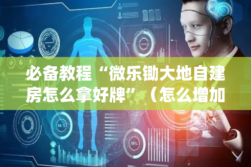 必备教程“微乐锄大地自建房怎么拿好牌”（怎么增加胜率)