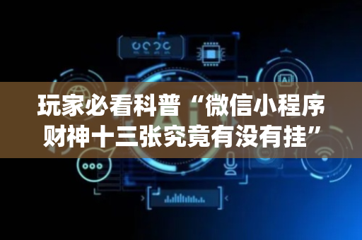 玩家必看科普“微信小程序财神十三张究竟有没有挂”（怎么调胜率)