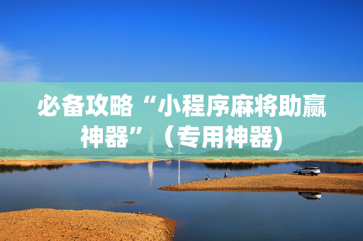 必备攻略“小程序麻将助赢神器”（专用神器)