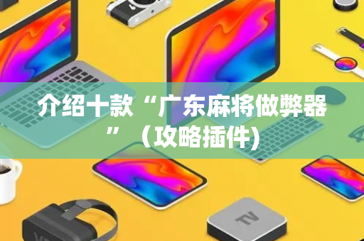 介绍十款“广东麻将做弊器”（攻略插件)