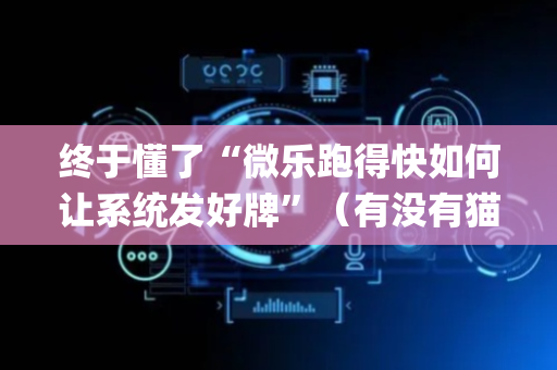 终于懂了“微乐跑得快如何让系统发好牌”（有没有猫腻)