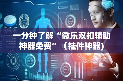 一分钟了解“微乐双扣辅助神器免费”（挂件神器)