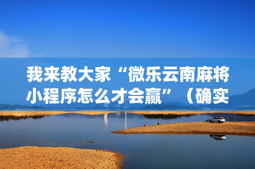 我来教大家“微乐云南麻将小程序怎么才会赢”（确实有插件吗)
