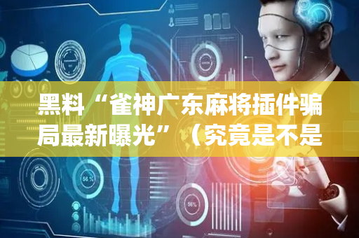 黑料“雀神广东麻将插件骗局最新曝光”（究竟是不是有挂)