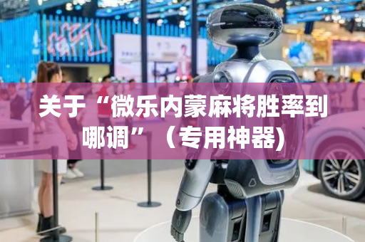 关于“微乐内蒙麻将胜率到哪调”（专用神器)