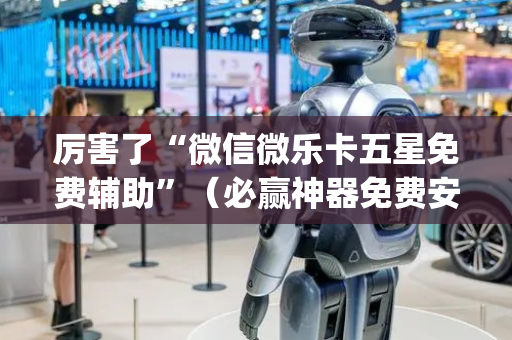 厉害了“微信微乐卡五星免费辅助”（必赢神器免费安装)