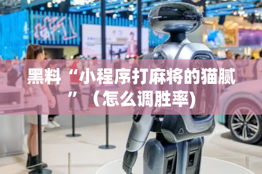 黑料“小程序打麻将的猫腻”（怎么调胜率)