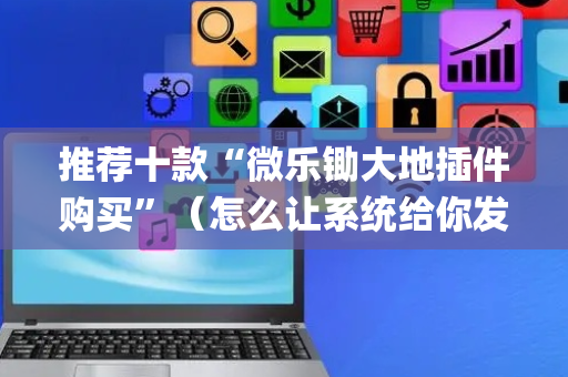 推荐十款“微乐锄大地插件购买”（怎么让系统给你发好牌)