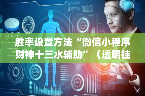胜率设置方法“微信小程序财神十三水辅助”（透明挂辅助器)