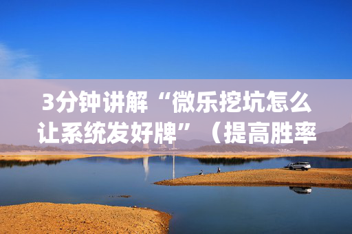3分钟讲解“微乐挖坑怎么让系统发好牌”（提高胜率技巧)