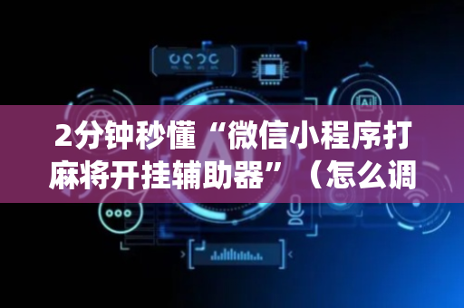 2分钟秒懂“微信小程序打麻将开挂辅助器”（怎么调胜率)