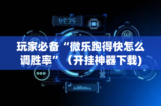 玩家必备“微乐跑得快怎么调胜率”（开挂神器下载)