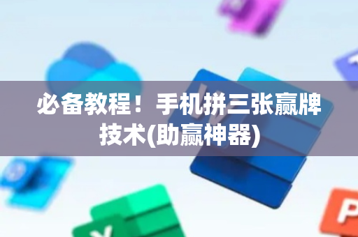 必备教程！手机拼三张赢牌技术(助赢神器)