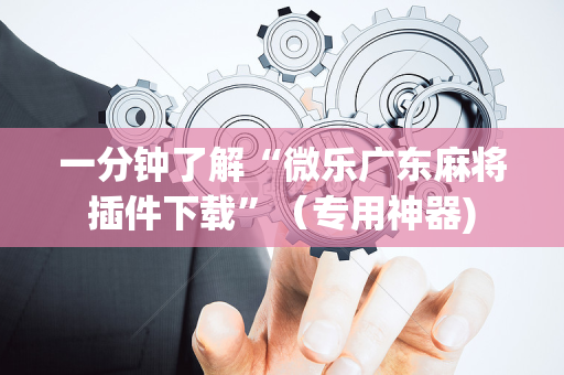 一分钟了解“微乐广东麻将插件下载”（专用神器)