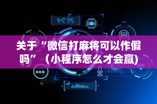 关于“微信打麻将可以作假吗”（小程序怎么才会赢)