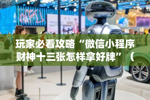 玩家必看攻略“微信小程序财神十三张怎样拿好牌”（专用神器)