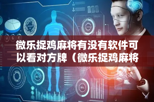 微乐捉鸡麻将有没有软件可以看对方牌（微乐捉鸡麻将如何只赢不输）