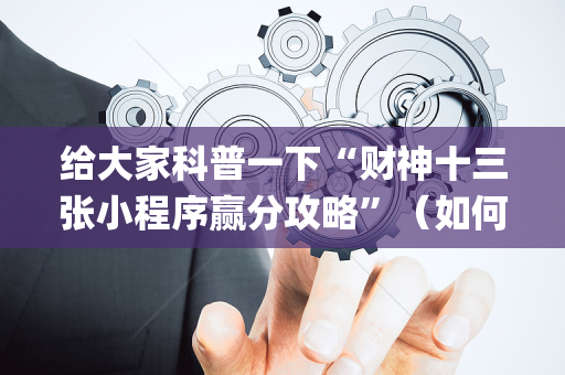 给大家科普一下“财神十三张小程序赢分攻略”（如何让系统发好牌)