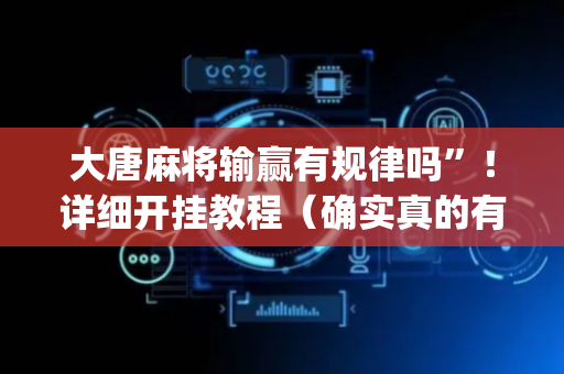 大唐麻将输赢有规律吗”！详细开挂教程（确实真的有挂)-抖音