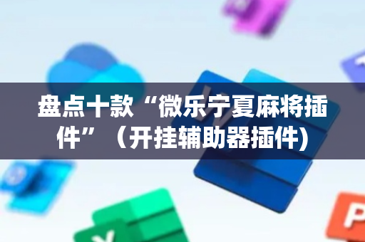 盘点十款“微乐宁夏麻将插件”（开挂辅助器插件)