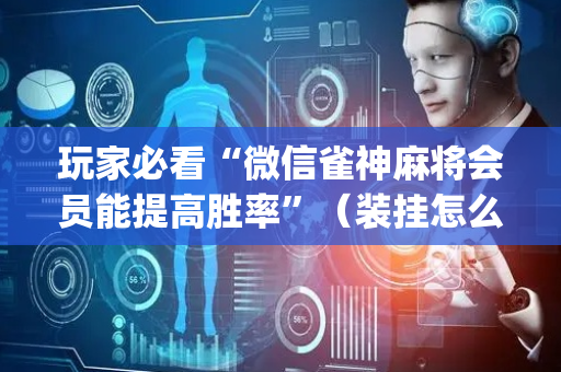 玩家必看“微信雀神麻将会员能提高胜率”（装挂怎么安装)