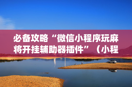 必备攻略“微信小程序玩麻将开挂辅助器插件”（小程序怎么才会赢)
