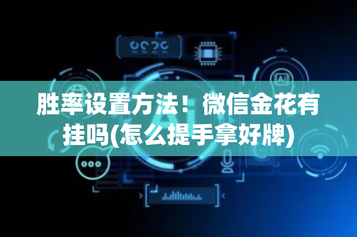 胜率设置方法！微信金花有挂吗(怎么提手拿好牌)