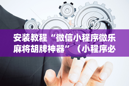 安装教程“微信小程序微乐麻将胡牌神器”（小程序必赢神器)
