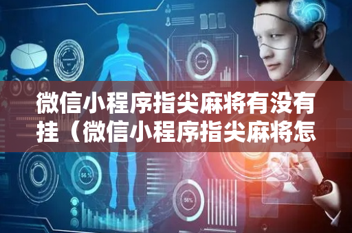 微信小程序指尖麻将有没有挂（微信小程序指尖麻将怎么开不了房了）