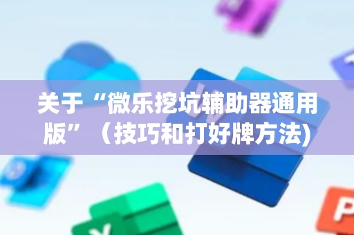关于“微乐挖坑辅助器通用版”（技巧和打好牌方法)