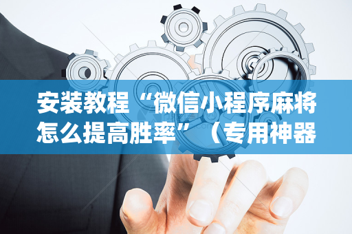 安装教程“微信小程序麻将怎么提高胜率”（专用神器)