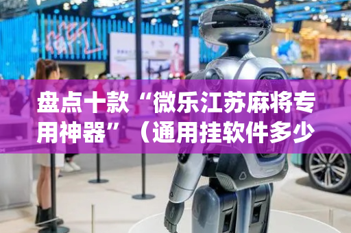 盘点十款“微乐江苏麻将专用神器”（通用挂软件多少钱)