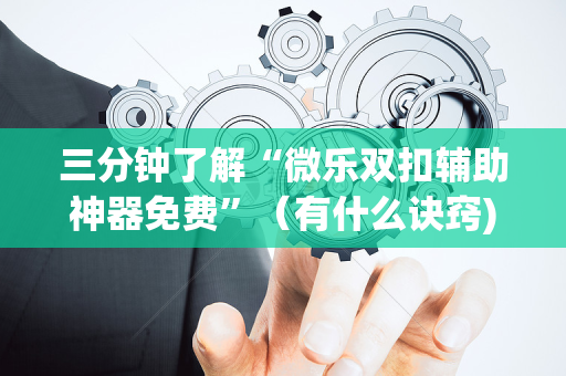 三分钟了解“微乐双扣辅助神器免费”（有什么诀窍)