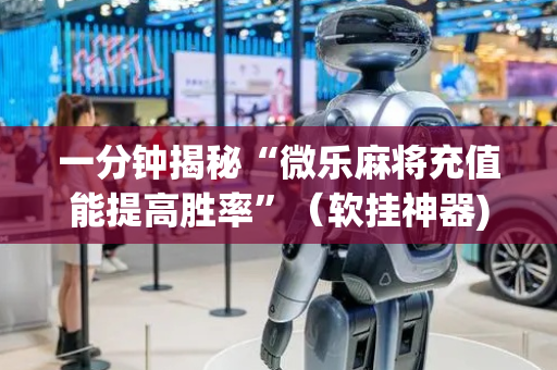 一分钟揭秘“微乐麻将充值能提高胜率”（软挂神器)