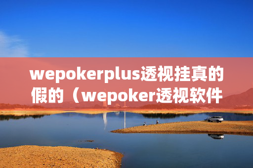wepokerplus透视挂真的假的（wepoker透视软件下载）