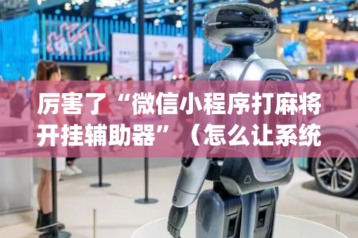 厉害了“微信小程序打麻将开挂辅助器”（怎么让系统给自己好牌)