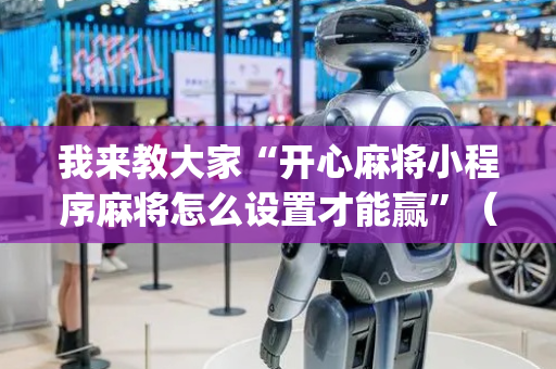 我来教大家“开心麻将小程序麻将怎么设置才能赢”（神器通用版)