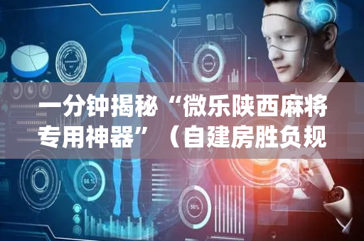 一分钟揭秘“微乐陕西麻将专用神器”（自建房胜负规律)